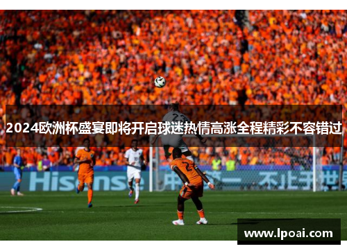 2024欧洲杯盛宴即将开启球迷热情高涨全程精彩不容错过