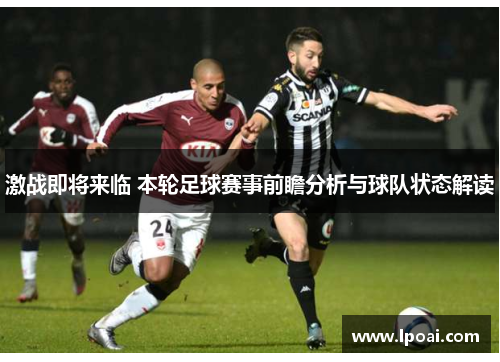 激战即将来临 本轮足球赛事前瞻分析与球队状态解读