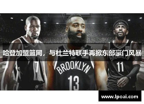 哈登加盟篮网，与杜兰特联手再掀东部豪门风暴