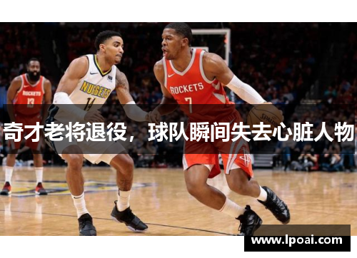 奇才老将退役，球队瞬间失去心脏人物