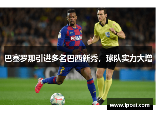 巴塞罗那引进多名巴西新秀，球队实力大增