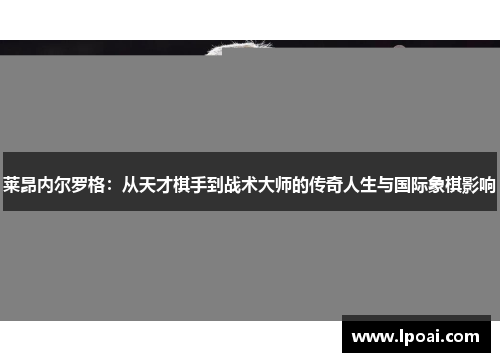 莱昂内尔罗格：从天才棋手到战术大师的传奇人生与国际象棋影响