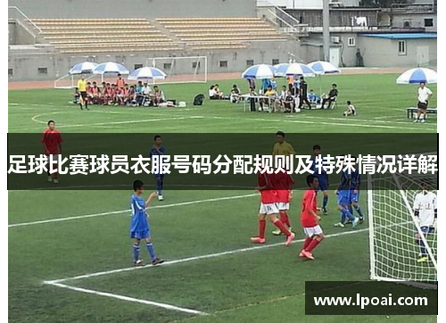 足球比赛球员衣服号码分配规则及特殊情况详解
