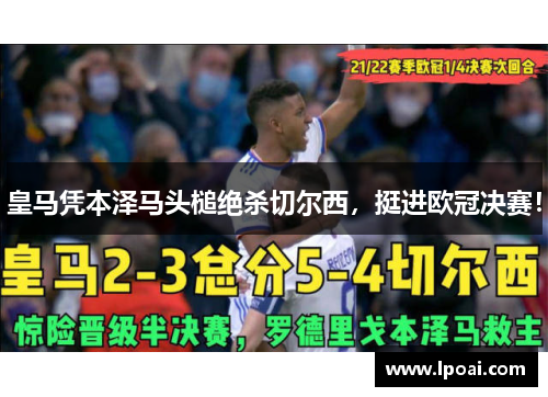 皇马凭本泽马头槌绝杀切尔西，挺进欧冠决赛！