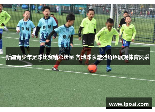 新疆青少年足球比赛精彩纷呈 各地球队激烈角逐展现体育风采