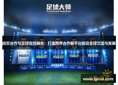 经贸合作与足球竞技融合：打造跨界合作新平台推动全球交流与发展