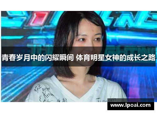 青春岁月中的闪耀瞬间 体育明星女神的成长之路