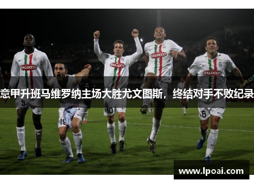 意甲升班马维罗纳主场大胜尤文图斯，终结对手不败纪录