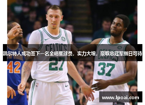 凯尔特人成功签下一名全明星球员，实力大增，豪取总冠军指日可待