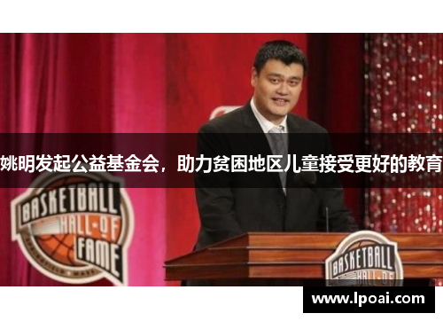 姚明发起公益基金会，助力贫困地区儿童接受更好的教育