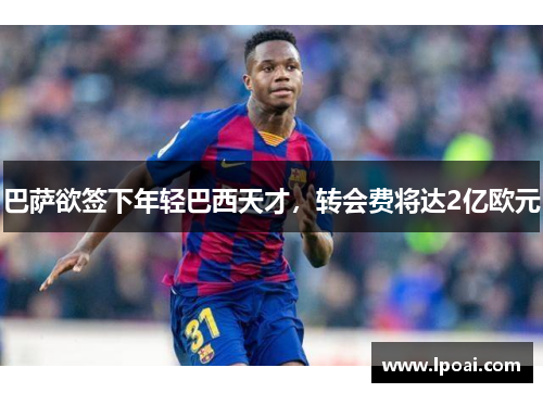 巴萨欲签下年轻巴西天才，转会费将达2亿欧元