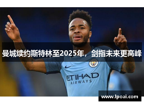 曼城续约斯特林至2025年，剑指未来更高峰