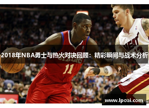 2018年NBA勇士与热火对决回顾：精彩瞬间与战术分析