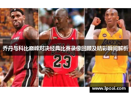 乔丹与科比巅峰对决经典比赛录像回顾及精彩瞬间解析