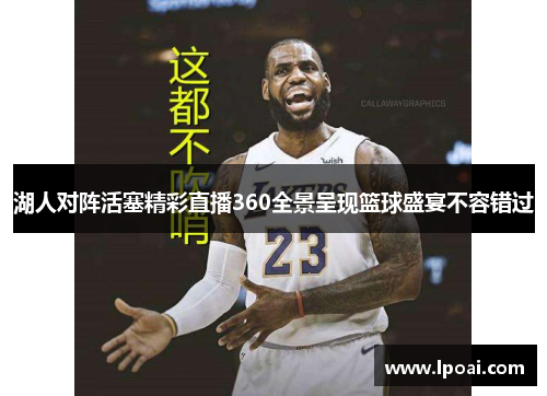 湖人对阵活塞精彩直播360全景呈现篮球盛宴不容错过