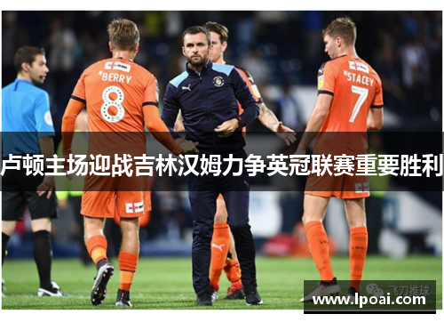 卢顿主场迎战吉林汉姆力争英冠联赛重要胜利
