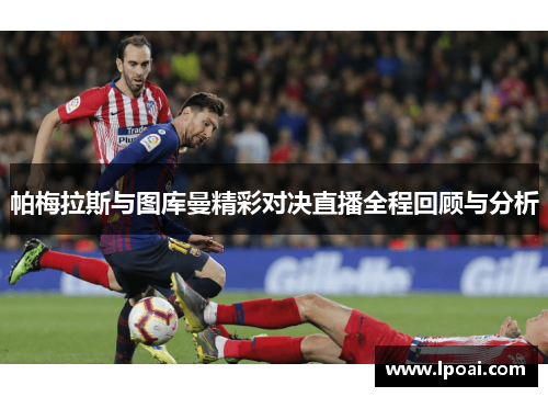 帕梅拉斯与图库曼精彩对决直播全程回顾与分析