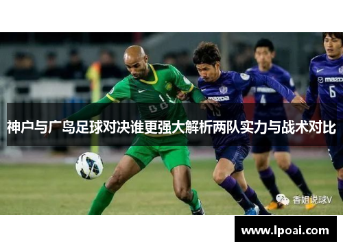 神户与广岛足球对决谁更强大解析两队实力与战术对比