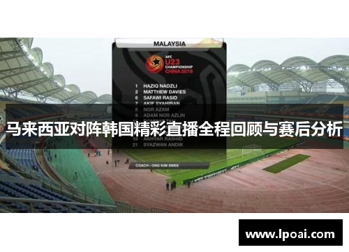 马来西亚对阵韩国精彩直播全程回顾与赛后分析